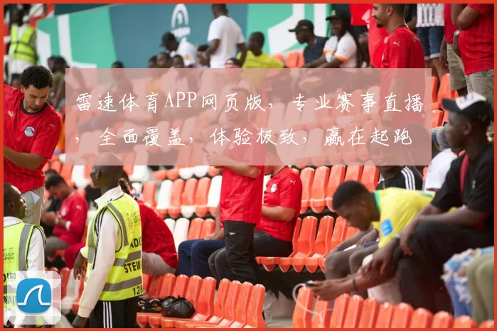 雷速体育APP网页版，专业赛事直播，全面覆盖，体验极致，赢在起跑线，一触即达