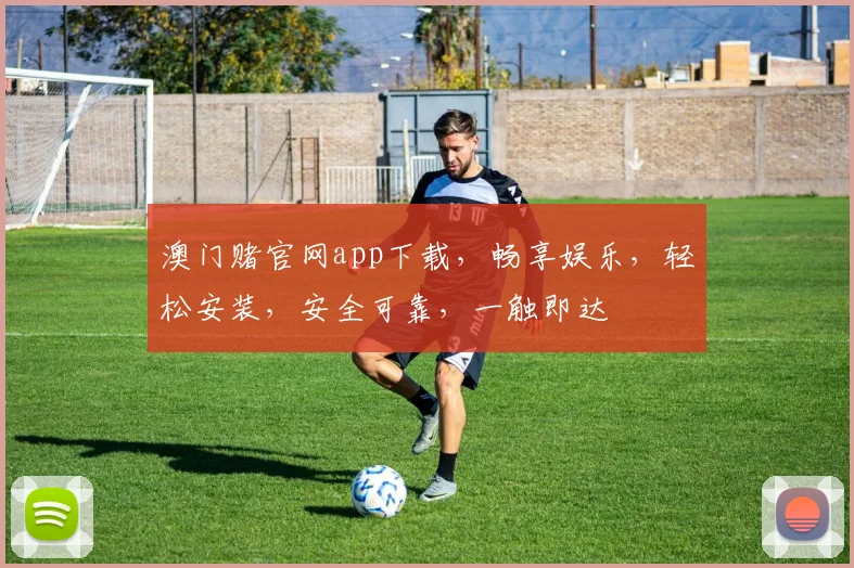 澳门赌官网app下载，畅享娱乐，轻松安装，安全可靠，一触即达