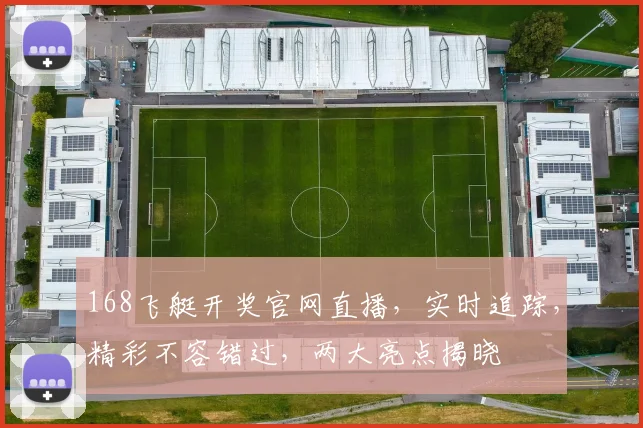 168飞艇开奖官网直播，实时追踪，精彩不容错过，两大亮点揭晓