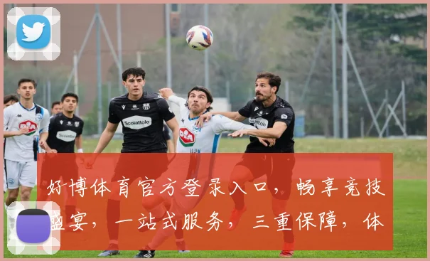 好博体育官方登录入口，畅享竞技盛宴，一站式服务，三重保障，体验非凡