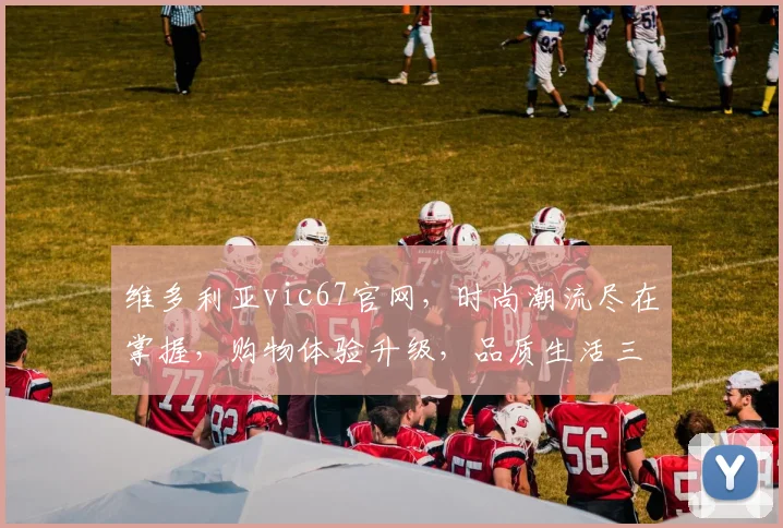 维多利亚vic67官网，时尚潮流尽在掌握，购物体验升级，品质生活三重礼遇，不容错过