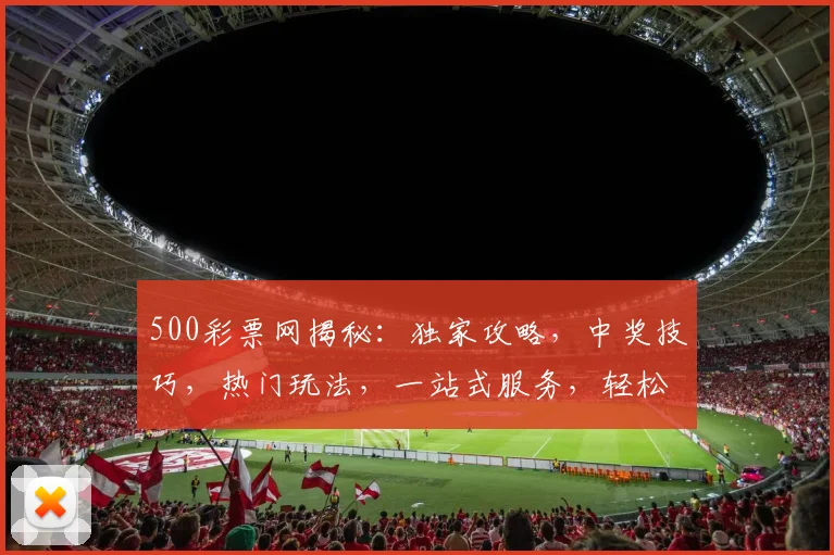 500彩票网揭秘：独家攻略，中奖技巧，热门玩法，一站式服务，轻松购彩