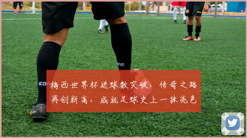 梅西世界杯进球数突破，传奇之路再创新高，成就足球史上一抹亮色， commas.