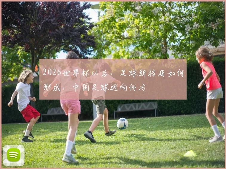 2026世界杯以后，足球新格局如何形成，中国足球迈向何方