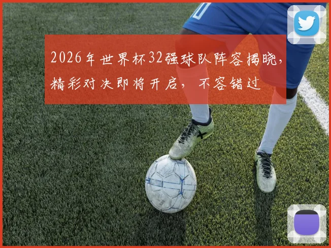 2026年世界杯32强球队阵容揭晓，精彩对决即将开启，不容错过