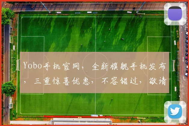 Yobo手机官网，全新旗舰手机发布，三重惊喜优惠，不容错过，敬请期待